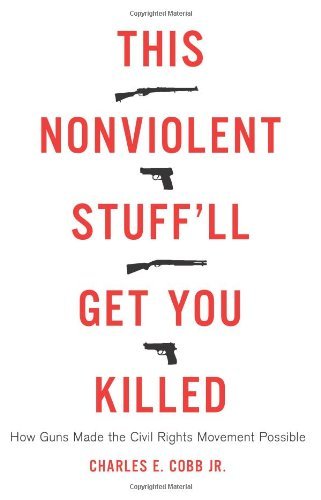 Cobb,Charles E.,Jr./This Nonviolent Stuff'll Get You Killed@How Guns Made the Civil Rights Movement Possible